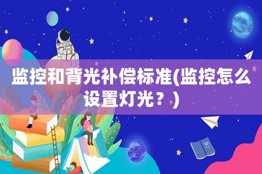 監控和背光補償標準(監控怎么設置燈光？)
