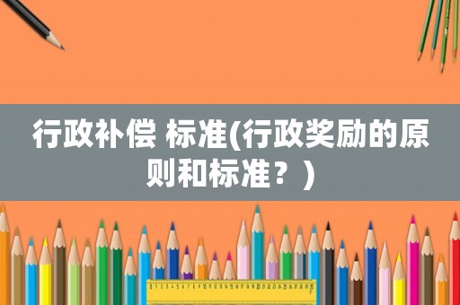 行政補償 標準(行政獎勵的原則和標準？)