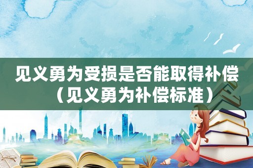 見義勇為受損是否能取得補償（見義勇為補償標準）