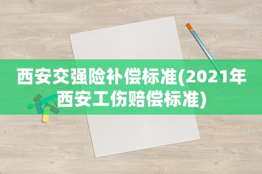 西安交強險補償標準(2021年西安工傷賠償標準)