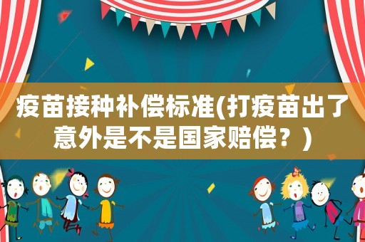 疫苗接種補償標準(打疫苗出了意外是不是國家賠償？)