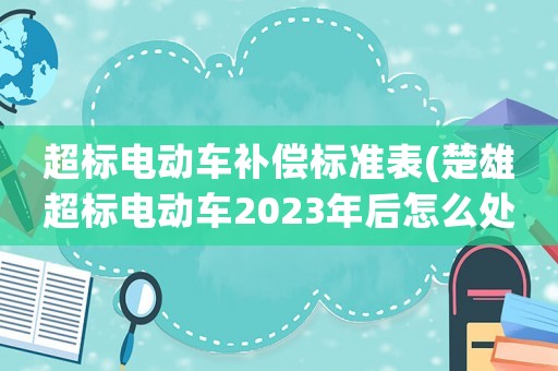 超標電動車補償標準表(楚雄超標電動車2023年后怎么處理？)