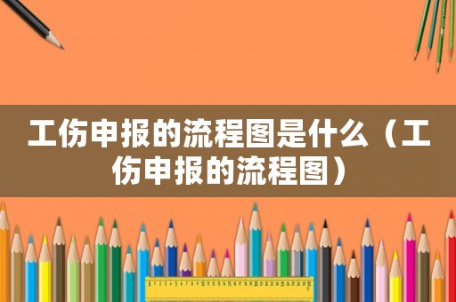 工傷申報的流程圖是什么（工傷申報的流程圖）