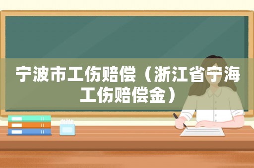 寧波市工傷賠償（浙江省寧海工傷賠償金）