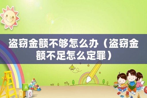 盜竊金額不夠怎么辦（盜竊金額不足怎么定罪）