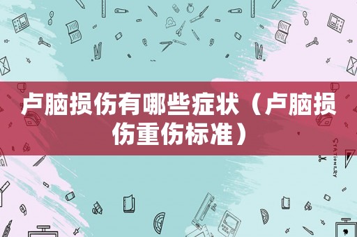 盧腦損傷有哪些癥狀（盧腦損傷重傷標(biāo)準(zhǔn)）