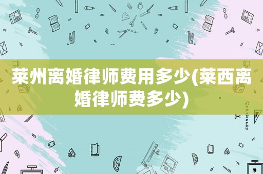 萊州離婚律師費用多少(萊西離婚律師費多少)