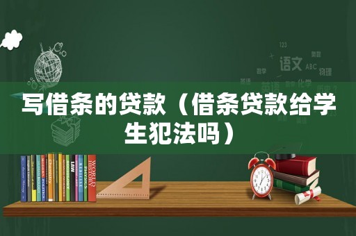 寫借條的貸款（借條貸款給學生犯法嗎）