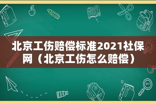 北京工傷賠償標準2021社保網（北京工傷怎么賠償）