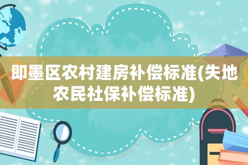 即墨區(qū)農(nóng)村建房補(bǔ)償標(biāo)準(zhǔn)(失地農(nóng)民社保補(bǔ)償標(biāo)準(zhǔn))