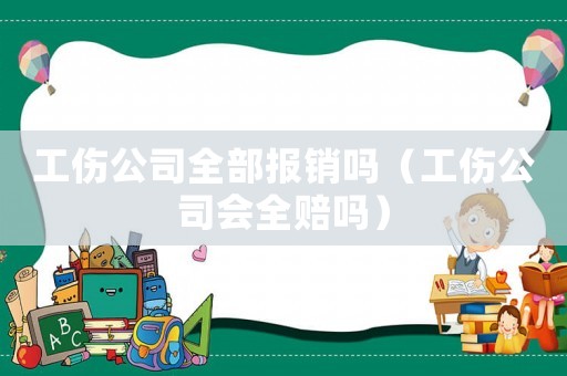 工傷公司全部報銷嗎（工傷公司會全賠嗎）
