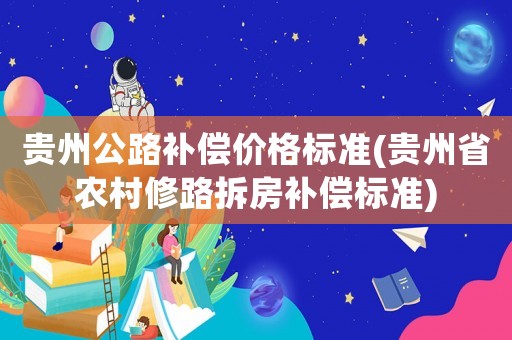 貴州公路補償價格標準(貴州省農村修路拆房補償標準)