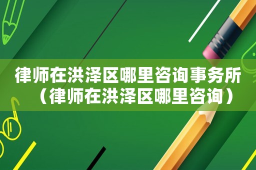 律師在洪澤區哪里咨詢事務所（律師在洪澤區哪里咨詢）