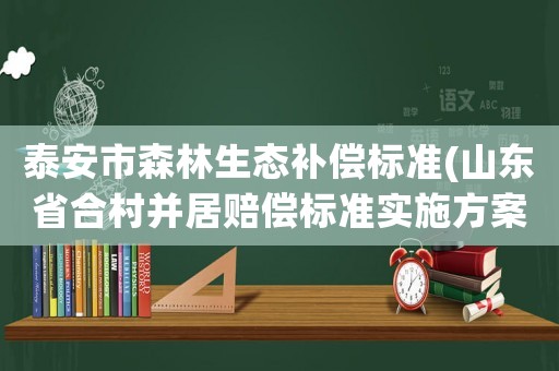 泰安市森林生態(tài)補(bǔ)償標(biāo)準(zhǔn)(山東省合村并居賠償標(biāo)準(zhǔn)實(shí)施方案？)