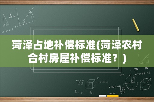 菏澤占地補(bǔ)償標(biāo)準(zhǔn)(菏澤農(nóng)村合村房屋補(bǔ)償標(biāo)準(zhǔn)？)