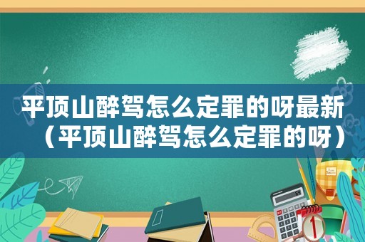 平頂山醉駕怎么定罪的呀最新（平頂山醉駕怎么定罪的呀）