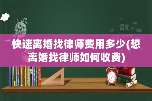 快速離婚找律師費用多少(想離婚找律師如何收費)