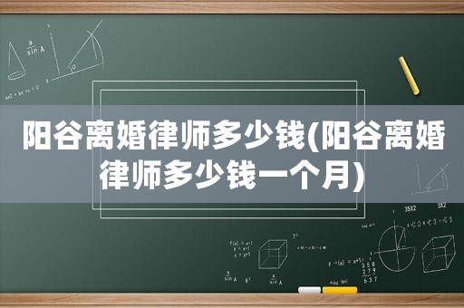 陽谷離婚律師多少錢(陽谷離婚律師多少錢一個月)
