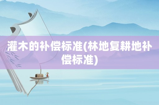 灌木的補償標準(林地復耕地補償標準)