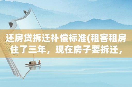 還房貸拆遷補償標準(租客租房住了三年，現在房子要拆遷，租客能分到拆遷補償嗎？)