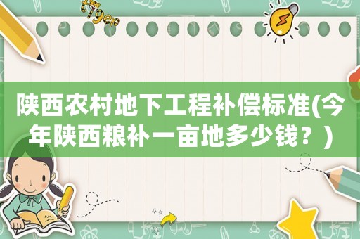 陜西農村地下工程補償標準(今年陜西糧補一畝地多少錢？)