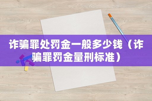 詐騙罪處罰金一般多少錢（詐騙罪罰金量刑標準）