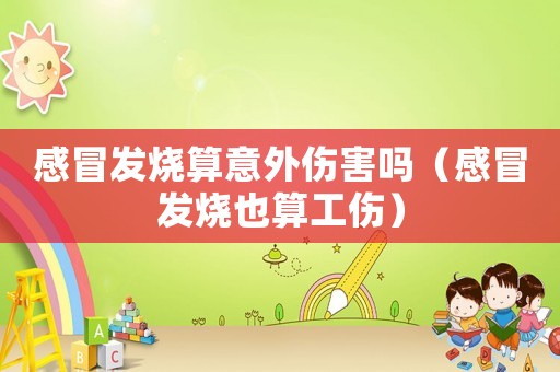 感冒發燒算意外傷害嗎（感冒發燒也算工傷）