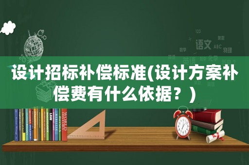 設計招標補償標準(設計方案補償費有什么依據？)
