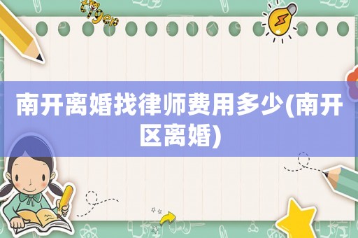南開離婚找律師費用多少(南開區(qū)離婚)