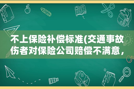 不上保險補償標準(交通事故傷者對保險公司賠償不滿意，怎么辦)
