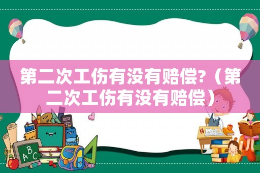 第二次工傷有沒有賠償?（第二次工傷有沒有賠償）