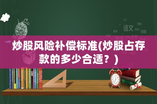 炒股風(fēng)險(xiǎn)補(bǔ)償標(biāo)準(zhǔn)(炒股占存款的多少合適？)