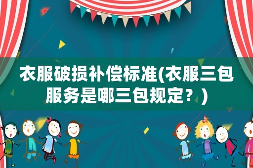 衣服破損補償標準(衣服三包服務是哪三包規定？)