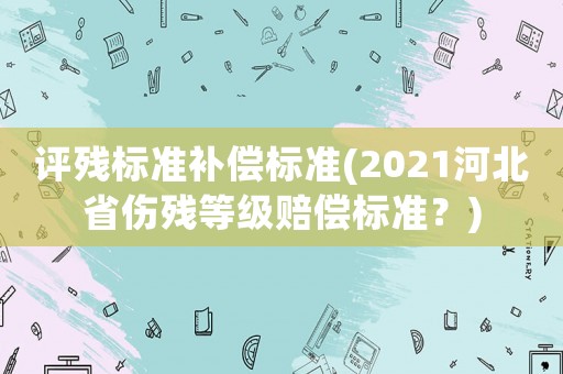 評殘標準補償標準(2021河北省傷殘等級賠償標準？)