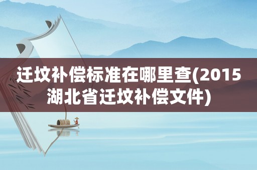 遷墳補償標準在哪里查(2015湖北省遷墳補償文件)