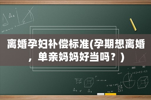離婚孕婦補(bǔ)償標(biāo)準(zhǔn)(孕期想離婚，單親媽媽好當(dāng)嗎？)