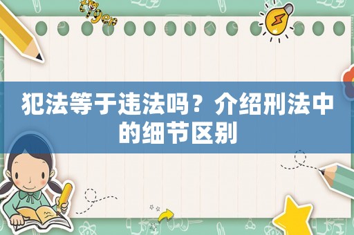 犯法等于違法嗎？介紹刑法中的細節區別