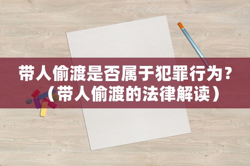 帶人偷渡是否屬于犯罪行為？（帶人偷渡的法律解讀）