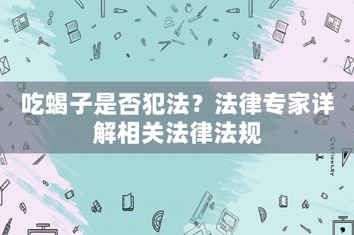 吃蝎子是否犯法？法律專家詳解相關法律法規