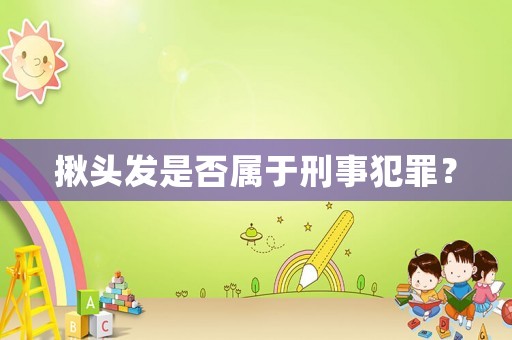 揪頭發是否屬于刑事犯罪？
