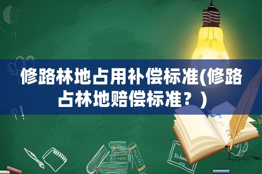 修路林地占用補償標準(修路占林地賠償標準？)