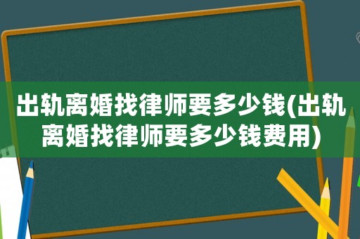 出軌離婚找律師要多少錢(出軌離婚找律師要多少錢費(fèi)用)