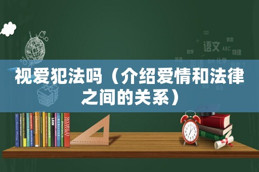視愛犯法嗎（介紹愛情和法律之間的關(guān)系）