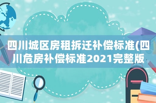 四川城區房租拆遷補償標準(四川危房補償標準2021完整版？)