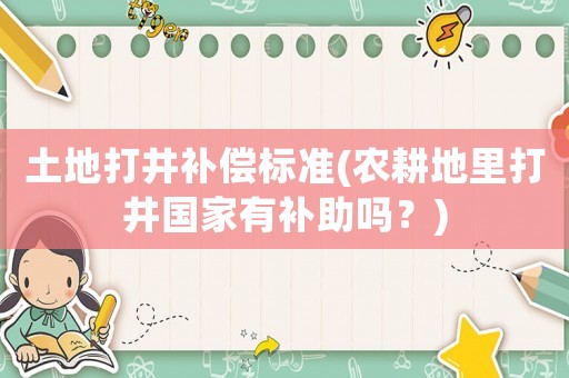 土地打井補償標準(農耕地里打井國家有補助嗎？)