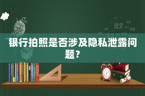 銀行拍照是否涉及隱私泄露問題？