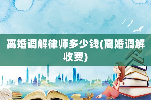 離婚調解律師多少錢(離婚調解收費)