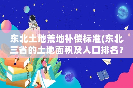 東北土地荒地補償標準(東北三省的土地面積及人口排名？)