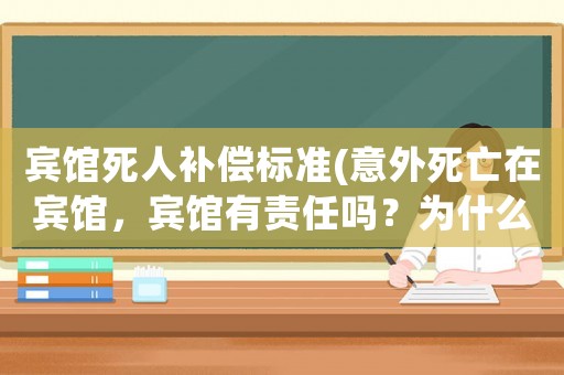 賓館死人補償標準(意外死亡在賓館，賓館有責任嗎？為什么？)