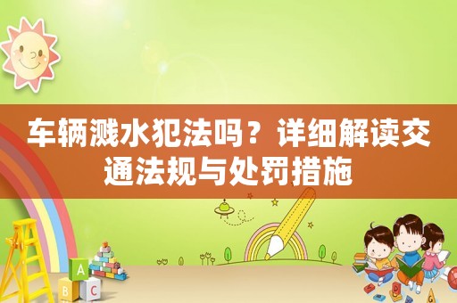 車輛濺水犯法嗎？詳細(xì)解讀交通法規(guī)與處罰措施